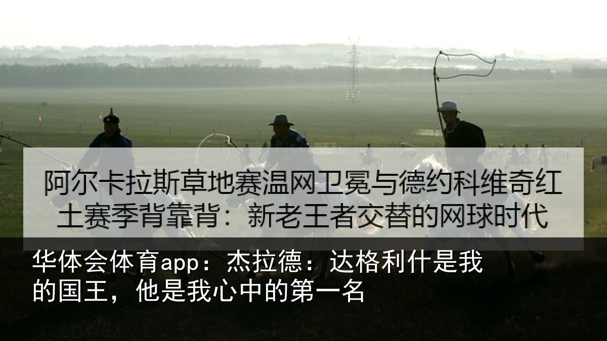 华体会体育app：杰拉德：达格利什是我的国王，他是我心中的第一名