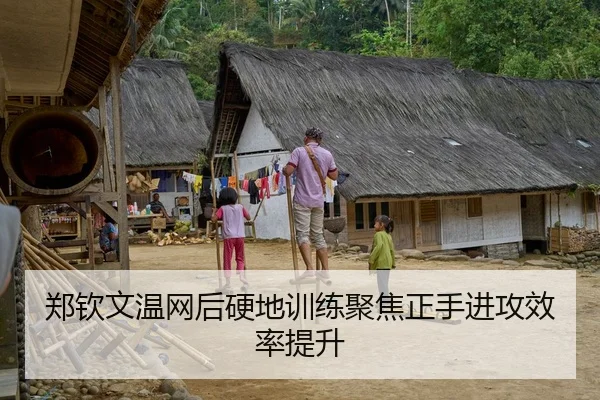郑钦文温网后硬地训练聚焦正手进攻效率提升