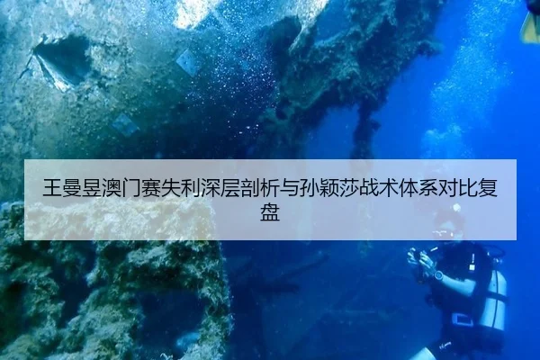 王曼昱澳门赛失利深层剖析与孙颖莎战术体系对比复盘