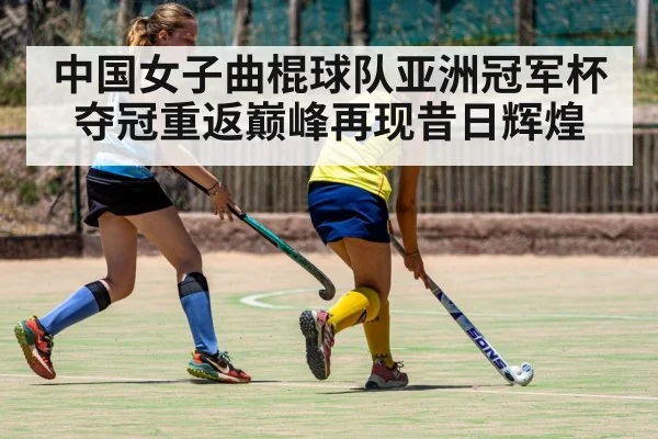 中国女子曲棍球队亚洲冠军杯夺冠重返巅峰再现昔日辉煌