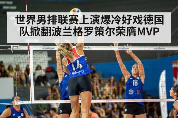 世界男排联赛上演爆冷好戏德国队掀翻波兰格罗策尔荣膺MVP