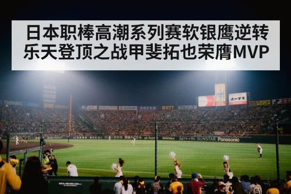 日本职棒高潮系列赛软银鹰逆转乐天登顶之战甲斐拓也荣膺MVP