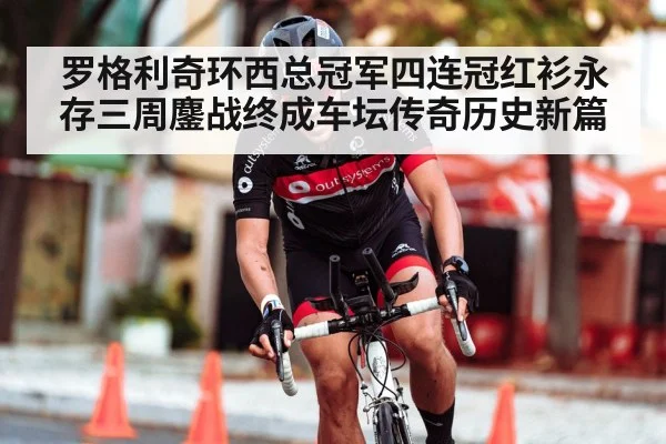 罗格利奇环西总冠军四连冠红衫永存三周鏖战终成车坛传奇历史新篇
