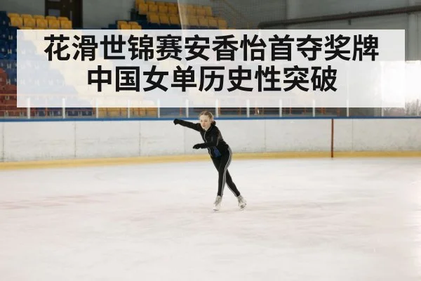 花滑世锦赛安香怡首夺奖牌中国女单历史性突破