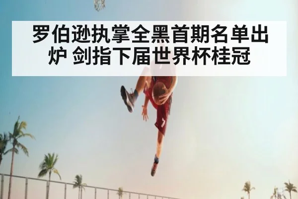 罗伯逊执掌全黑首期名单出炉 剑指下届世界杯桂冠